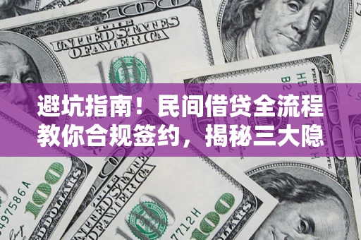 北京避坑指南！民间借贷全流程教你合规签约，揭秘三大隐形陷阱