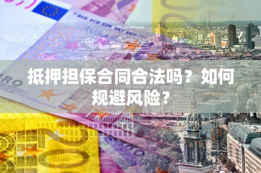 北京抵押担保合同合法吗？如何规避风险？