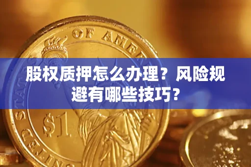北京股权质押怎么办理？风险规避有哪些技巧？