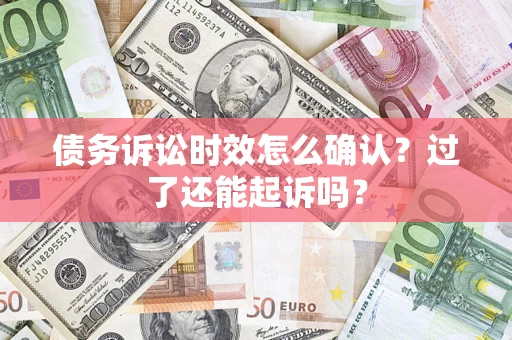 北京债务诉讼时效怎么确认？过了还能起诉吗？