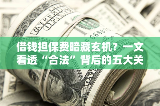 北京借钱担保费暗藏玄机？一文看透“合法”背后的五大关键陷阱