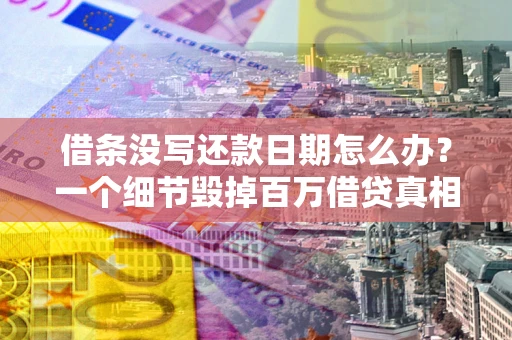 北京借条没写还款日期怎么办？一个细节毁掉百万借贷真相