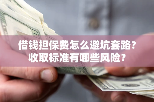 北京借钱担保费怎么避坑套路？收取标准有哪些风险？