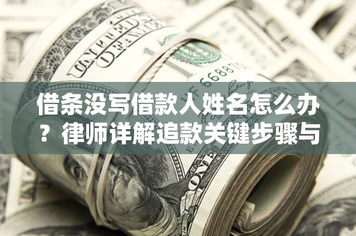 北京借条没写借款人姓名怎么办？律师详解追款关键步骤与证据链构建