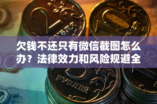 北京欠钱不还只有微信截图怎么办？法律效力和风险规避全解析