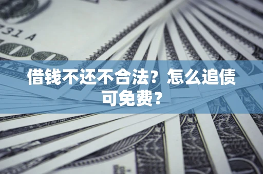 北京借钱不还不合法？怎么追债可免费？