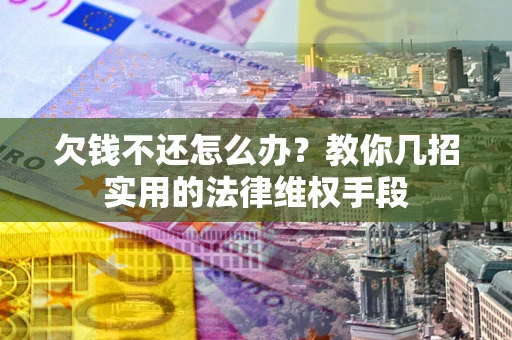 北京欠钱不还怎么办？教你几招实用的法律维权手段