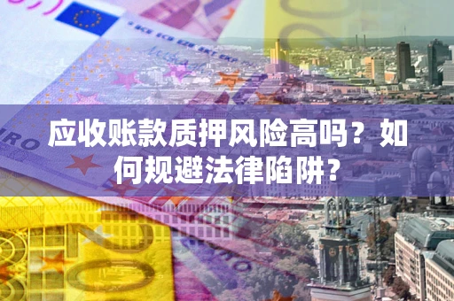 北京应收账款质押风险高吗？如何规避法律陷阱？