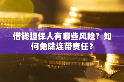 北京借钱担保人有哪些风险？如何免除连带责任？