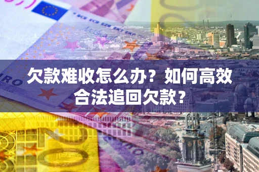 北京欠款难收怎么办？如何高效合法追回欠款？