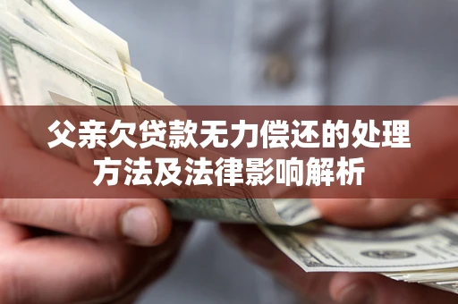 北京父亲欠贷款无力偿还的处理方法及法律影响解析