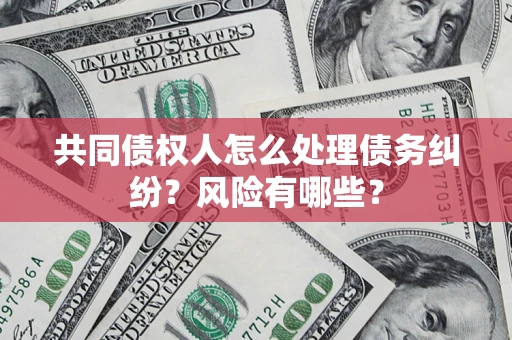 北京共同债权人怎么处理债务纠纷？风险有哪些？