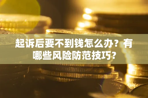 北京起诉后要不到钱怎么办?有哪些风险防范技巧? 北京起诉后要不到钱怎么办?有哪些风险防范技巧?
