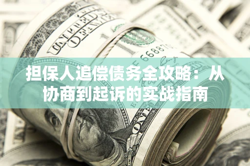 北京担保人追偿债务全攻略:从协商到起诉的实战指南 北京担保人追偿债务全攻略:从协商到起诉的实战指南